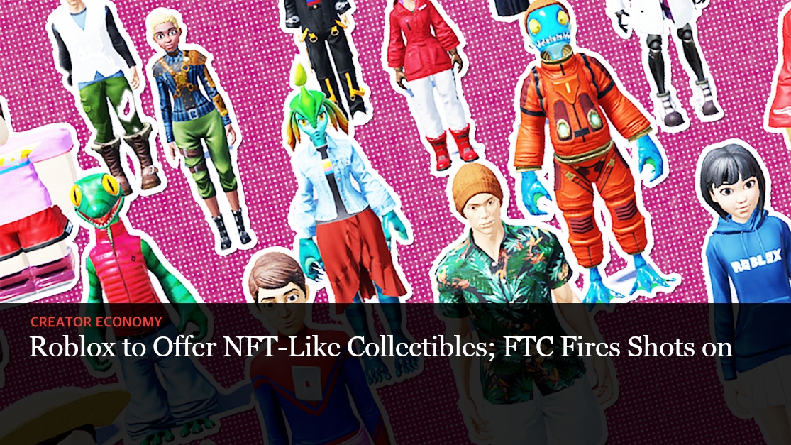 Roblox to Offer NFT-Like Collectibles; FTC Fires Shots on Sponsored Content  — The Information