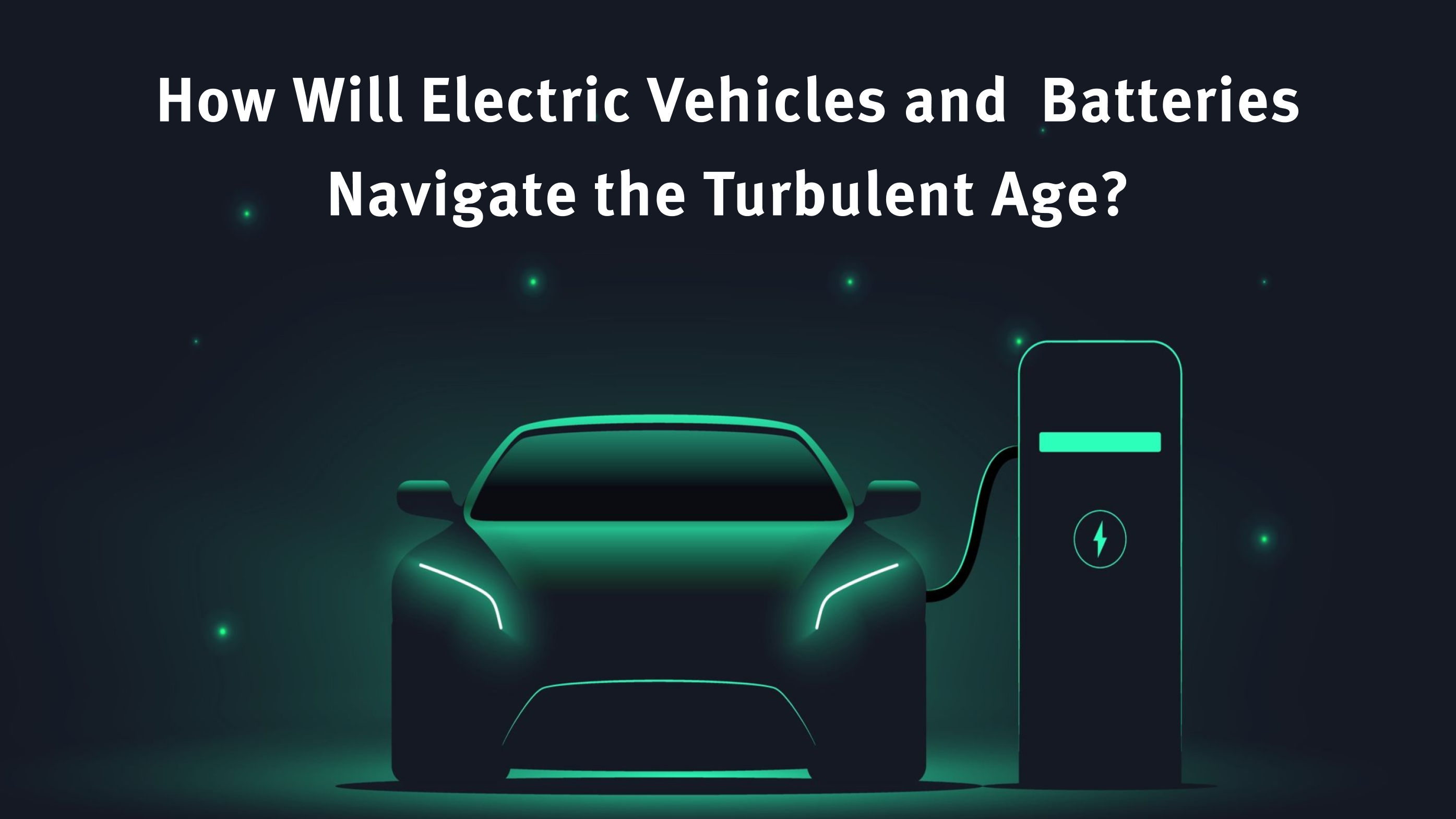 How Will Electric Vehicles and Batteries Navigate the Turbulent Age?